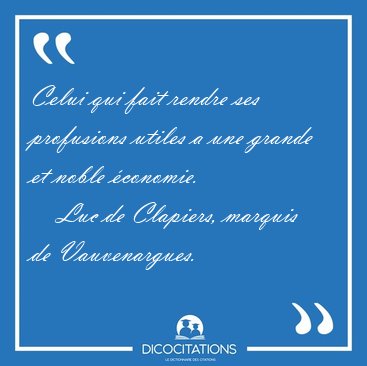 Celui qui fait rendre ses profusions utiles a une grande et [...] - Luc de Clapiers, marquis de Vauvenargues...