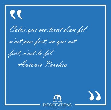 Celui qui me tient d'un fil n'est pas fort; ce qui est fort, [...] - Antonio Porchia...