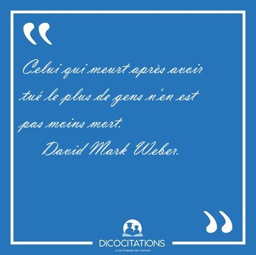 Celui qui meurt aprs avoir tu le plus de gens n'en est pas [...] - David Mark Weber...
