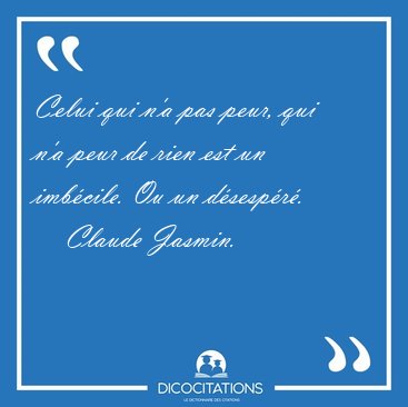 Celui qui n'a pas peur, qui n'a peur de rien est un imbcile. Ou [...] - Claude Jasmin...