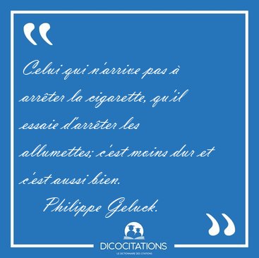 Celui qui n'arrive pas � arr�ter la cigarette, qu'il essaie [...] - Philippe Geluck...