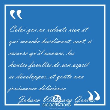 Celui qui ne redoute rien et qui marche hardiment, sent, � [...] - Johann Wolfgang Goethe...