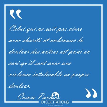 Celui qui ne sait pas vivre avec charit et embrasser la douleur [...] - Cesare Pavese...