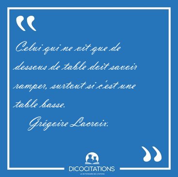 Celui qui ne vit que de dessous de table doit savoir ramper, [...] - Gr�goire Lacroix...