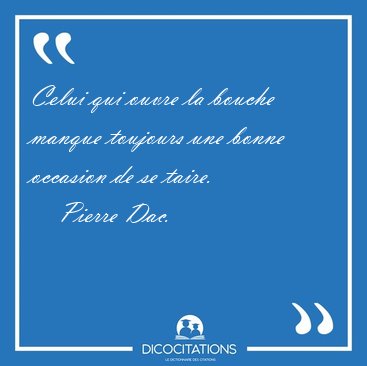 Celui qui ouvre la bouche manque toujours une bonne occasion de [...] - Pierre Dac...