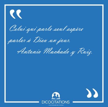 Celui qui parle seul esp�re parler � Dieu un [...] - Antonio Machado y Ruiz...