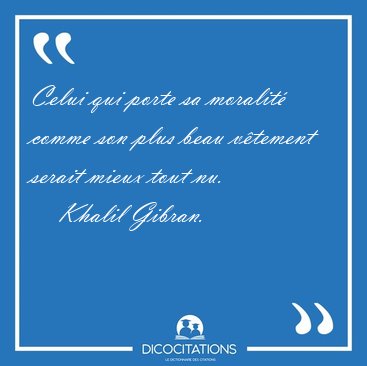 Celui qui porte sa moralit comme son plus beau vtement serait [...] - Khalil Gibran...