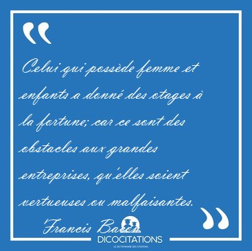 Celui qui possde femme et enfants a donn des otages  la [...] - Francis Bacon...
