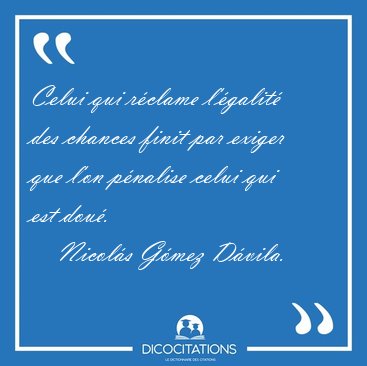 Celui qui rclame l'galit des chances finit par exiger que [...] - Nicols Gmez Dvila...