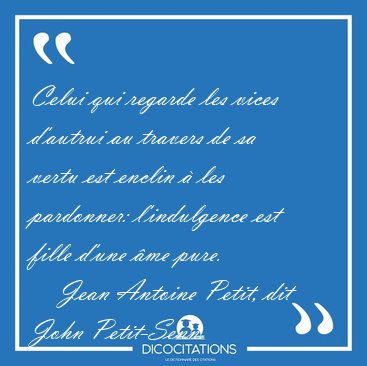 Celui qui regarde les vices d'autrui au travers de sa vertu est [...] - Jean Antoine Petit, dit John Petit-Senn...