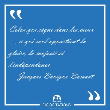 Celui qui r�gne dans les cieux ... , � qui seul appartient la [...] - Jacques B�nigne Bossuet...