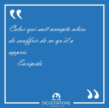 Celui qui sait accepte alors de souffrir de ce qu'il a [...] - Euripide...