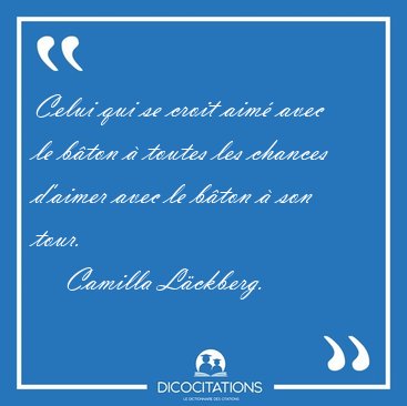 Celui qui se croit aim� avec le b�ton � toutes les chances [...] - Camilla L�ckberg...