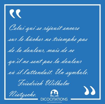 Celui qui se rjouit encore sur le bcher ne triomphe pas de la [...] - Friedrich Wilhelm Nietzsche...