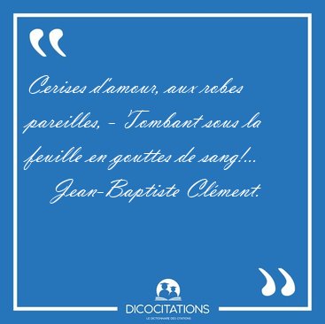 Cerises d'amour, aux robes pareilles, - Tombant sous la feuille [...] - Jean-Baptiste Cl�ment...