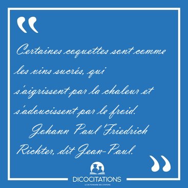 Certaines coquettes sont comme les vins sucr�s, qui s'aigrissent [...] - Johann Paul Friedrich Richter, dit Jean-Paul...