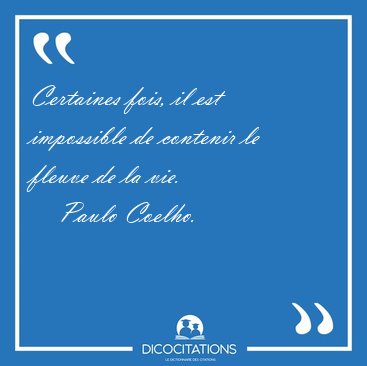 Certaines fois, il est impossible de contenir le fleuve de la [...] - Paulo Coelho...