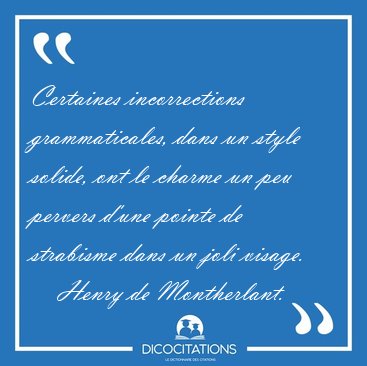 Certaines incorrections grammaticales, dans un style solide, ont [...] - Henry de Montherlant...