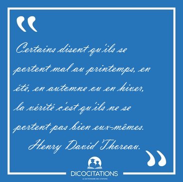 Certains disent qu'ils se portent mal au printemps, en �t�, en [...] - Henry David Thoreau...