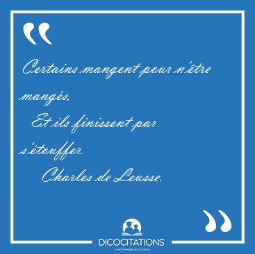 Certains mangent pour n'�tre mang�s,    Et ils finissent par [...] - Charles de Leusse...