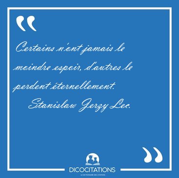 Certains n'ont jamais le moindre espoir, d'autres le perdent [...] - Stanislaw Jerzy Lec...
