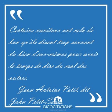 Certains vaniteux ont cela de bon qu'ils disent trop souvent du [...] - Jean Antoine Petit, dit John Petit-Senn...