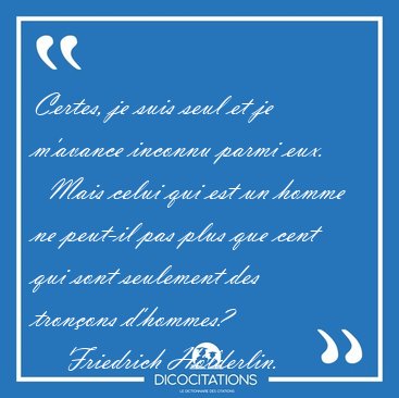 Certes, je suis seul et je m'avance inconnu parmi eux.    Mais [...] - Friedrich Hlderlin...