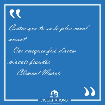 Certes que tu es le plus cruel amant    Qui oncques fut, d'ainsi [...] - Clment Marot...