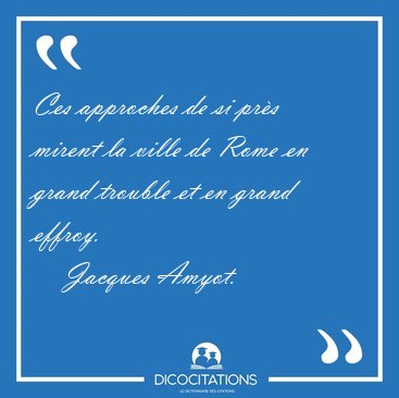 Ces approches de si prs mirent la ville de Rome en grand [...] - Jacques Amyot...