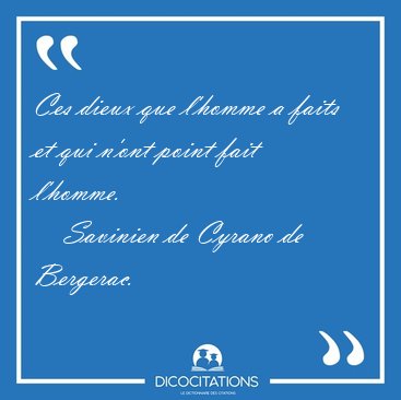 Ces dieux que l'homme a faits et qui n'ont point fait [...] - Savinien de Cyrano de Bergerac...
