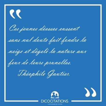Ces jeunes desses eussent sans nul doute fait fondre la neige [...] - Thophile Gautier...