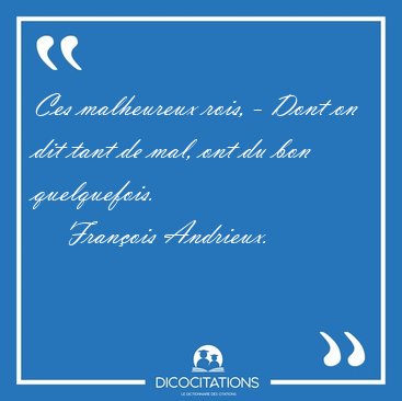Ces malheureux rois, - Dont on dit tant de mal, ont du bon [...] - Fran�ois Andrieux...