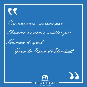 Ces nuances... saisies par l'homme de g�nie, senties par l'homme [...] - Jean le Rond d'Alembert...