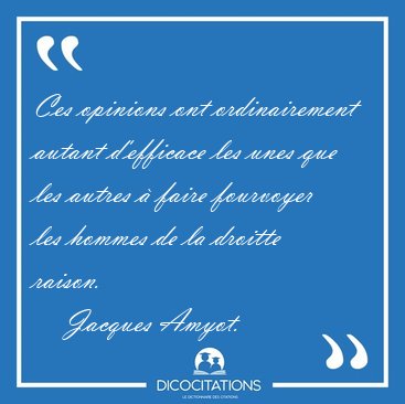 Ces opinions ont ordinairement autant d'efficace les unes que [...] - Jacques Amyot...