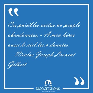 Ces paisibles vertus au peuple abandonn�es, - A mon h�ros aussi [...] - Nicolas Joseph Laurent Gilbert...