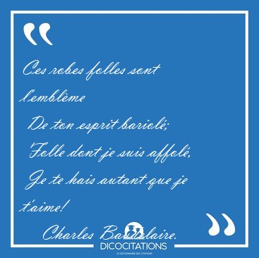 Ces robes folles sont l'embl�me  De ton esprit bariol�;  Folle [...] - Charles Baudelaire...