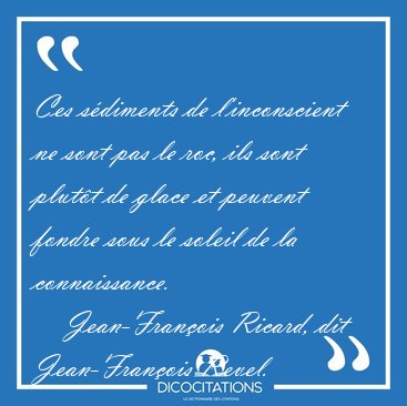 Ces s�diments de l'inconscient ne sont pas le roc, ils sont [...] - Jean-Fran�ois Ricard, dit Jean-Fran�ois Revel...