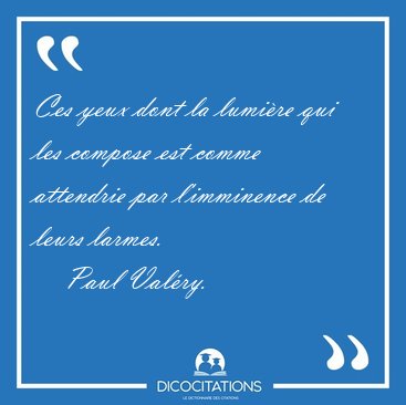 Ces yeux dont la lumi�re qui les compose est comme attendrie par [...] - Paul Val�ry...