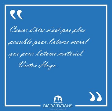 Cesser d'tre n'est pas plus possible pour l'atome moral que [...] - Victor Hugo...