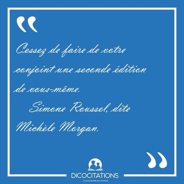 Cessez de faire de votre conjoint une seconde dition de [...] - Simone Roussel, dite Michle Morgan...