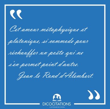 Cet amour m�taphysique et platonique, si commode pour r�chauffer [...] - Jean le Rond d'Alembert...