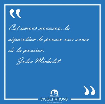 Cet amour nouveau, la sparation le poussa aux excs de la [...] - Jules Michelet...