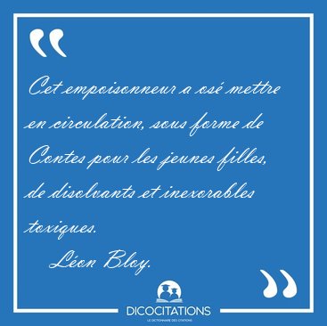 Cet empoisonneur a os� mettre en circulation, sous forme de [...] - L�on Bloy...