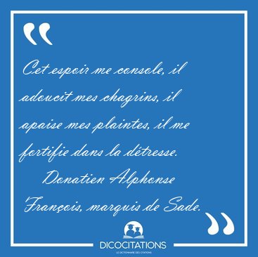 Cet espoir me console, il adoucit mes chagrins, il apaise mes [...] - Donatien Alphonse Fran�ois, marquis de Sade...