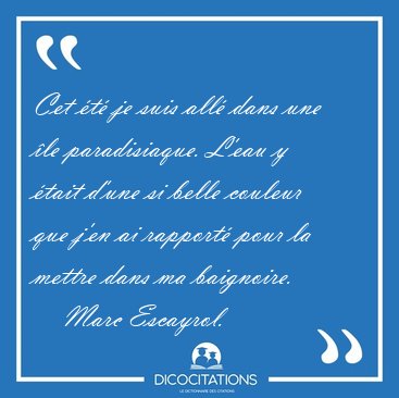 Cet �t� je suis all� dans une �le paradisiaque. L'eau y �tait [...] - Marc Escayrol...