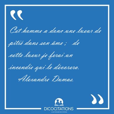 Cet homme a donc une lueur de piti dans son me ;   de cette [...] - Alexandre Dumas...