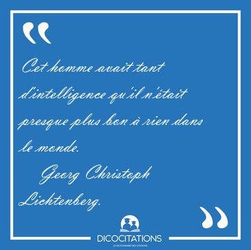 Cet homme avait tant d'intelligence qu'il n'tait presque plus [...] - Georg Christoph Lichtenberg...