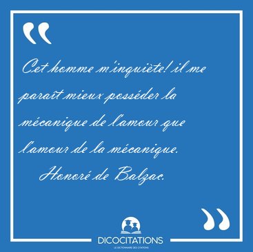 Cet homme m'inqui�te! il me para�t mieux poss�der la m�canique [...] - Honor� de Balzac...
