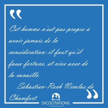 Cet homme n'est pas propre  avoir jamais de la considration: [...] - Sbastien-Roch Nicolas de Chamfort...