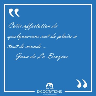 Cette affectation de quelques-uns ont de plaire  tout le monde [...] - Jean de La Bruyre...